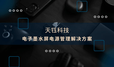 【芯片方案】電子墨水屏：電源管理解決方案，助推產(chǎn)品提質(zhì)增效